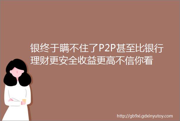 银终于瞒不住了P2P甚至比银行理财更安全收益更高不信你看