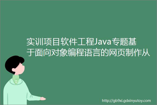 实训项目软件工程Java专题基于面向对象编程语言的网页制作从前端UI设计到服务性能拓展