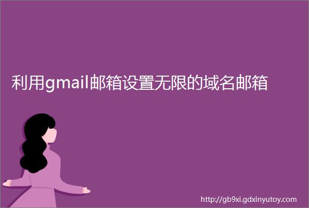 利用gmail邮箱设置无限的域名邮箱