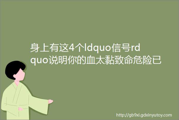 身上有这4个ldquo信号rdquo说明你的血太黏致命危险已经在身边潜伏了