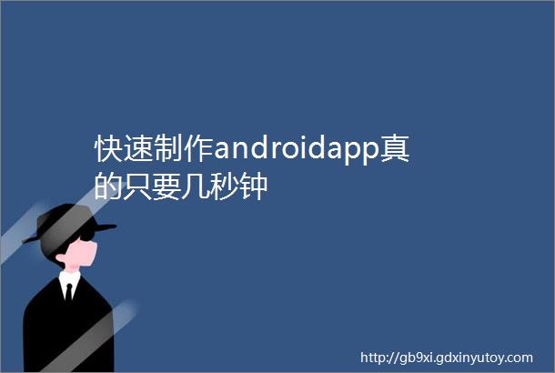 快速制作androidapp真的只要几秒钟