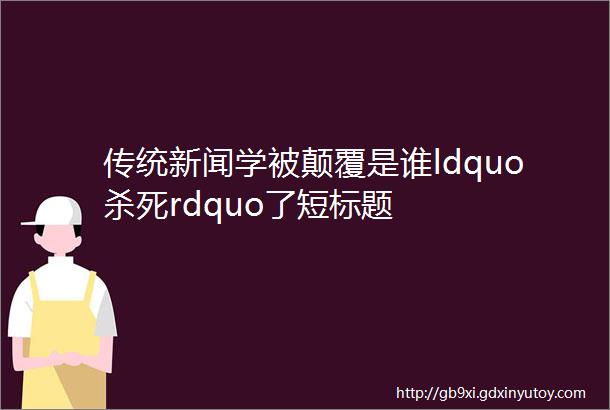 传统新闻学被颠覆是谁ldquo杀死rdquo了短标题