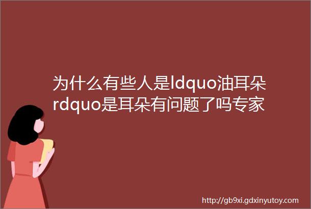 为什么有些人是ldquo油耳朵rdquo是耳朵有问题了吗专家说出放心答案